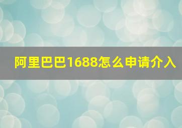 阿里巴巴1688怎么申请介入