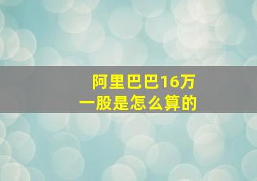 阿里巴巴16万一股是怎么算的