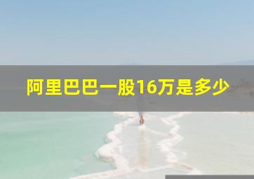 阿里巴巴一股16万是多少