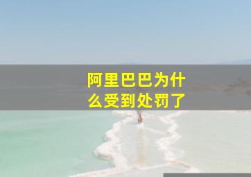 阿里巴巴为什么受到处罚了