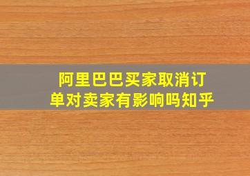 阿里巴巴买家取消订单对卖家有影响吗知乎