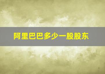 阿里巴巴多少一股股东