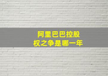 阿里巴巴控股权之争是哪一年