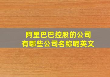 阿里巴巴控股的公司有哪些公司名称呢英文