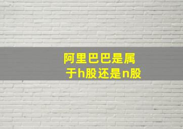 阿里巴巴是属于h股还是n股