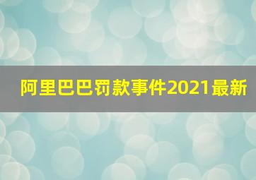 阿里巴巴罚款事件2021最新