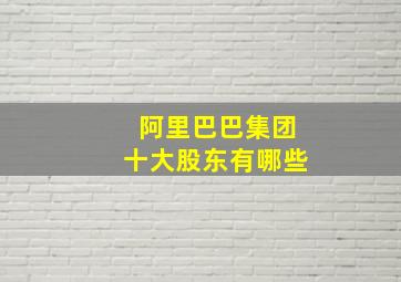 阿里巴巴集团十大股东有哪些