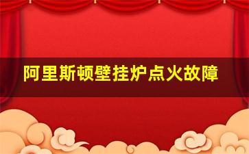 阿里斯顿壁挂炉点火故障