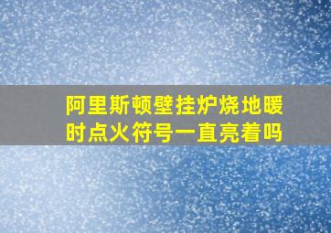 阿里斯顿壁挂炉烧地暖时点火符号一直亮着吗