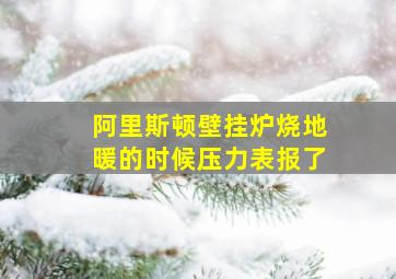 阿里斯顿壁挂炉烧地暖的时候压力表报了