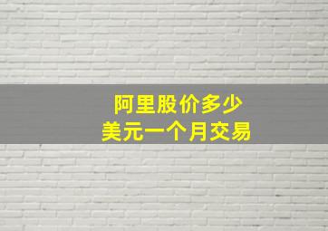 阿里股价多少美元一个月交易