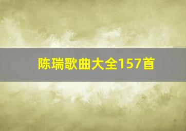 陈瑞歌曲大全157首