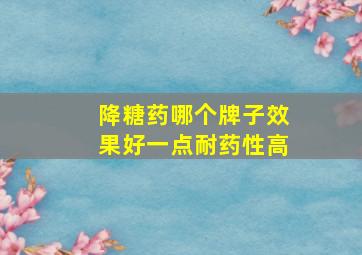 降糖药哪个牌子效果好一点耐药性高