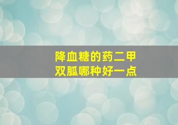 降血糖的药二甲双胍哪种好一点