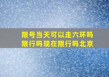 限号当天可以走六环吗限行吗现在限行吗北京