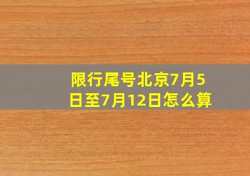 限行尾号北京7月5日至7月12日怎么算