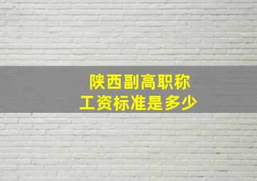 陕西副高职称工资标准是多少