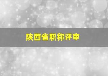 陕西省职称评审