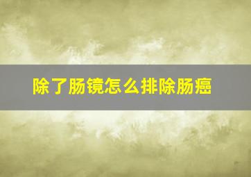 除了肠镜怎么排除肠癌