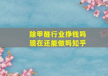 除甲醛行业挣钱吗现在还能做吗知乎