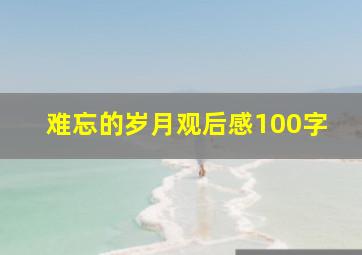 难忘的岁月观后感100字