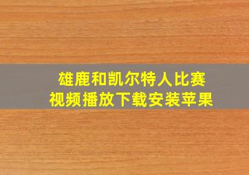 雄鹿和凯尔特人比赛视频播放下载安装苹果