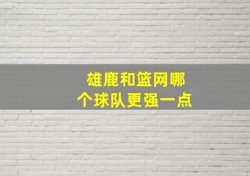 雄鹿和篮网哪个球队更强一点