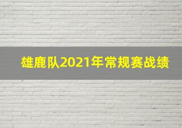 雄鹿队2021年常规赛战绩