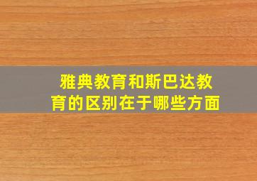 雅典教育和斯巴达教育的区别在于哪些方面