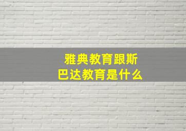 雅典教育跟斯巴达教育是什么