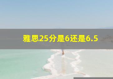 雅思25分是6还是6.5