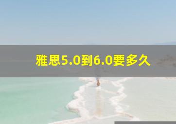 雅思5.0到6.0要多久