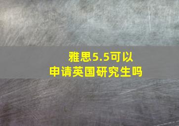 雅思5.5可以申请英国研究生吗