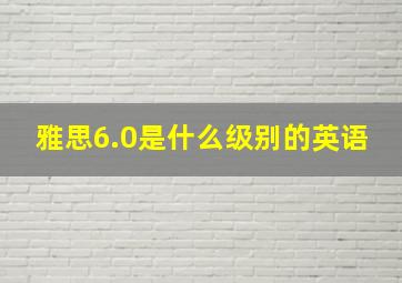 雅思6.0是什么级别的英语