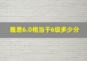 雅思6.0相当于6级多少分