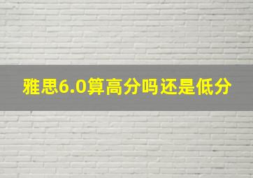 雅思6.0算高分吗还是低分