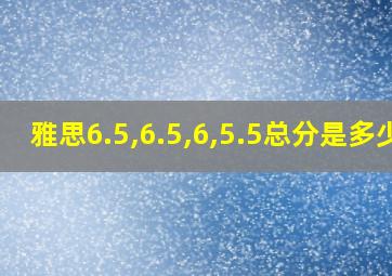 雅思6.5,6.5,6,5.5总分是多少