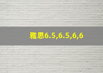 雅思6.5,6.5,6,6