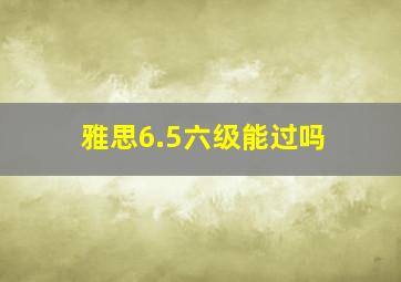 雅思6.5六级能过吗