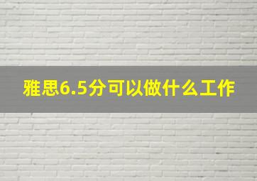 雅思6.5分可以做什么工作