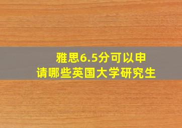 雅思6.5分可以申请哪些英国大学研究生