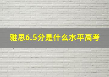 雅思6.5分是什么水平高考