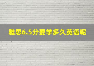 雅思6.5分要学多久英语呢