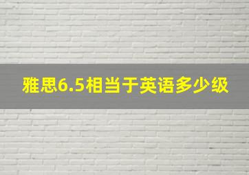 雅思6.5相当于英语多少级