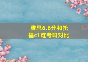 雅思6.6分和托福c1难考吗对比