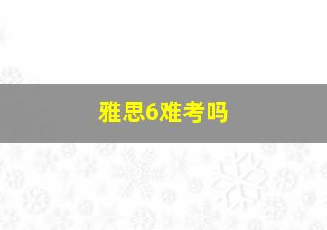 雅思6难考吗