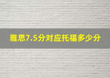 雅思7.5分对应托福多少分