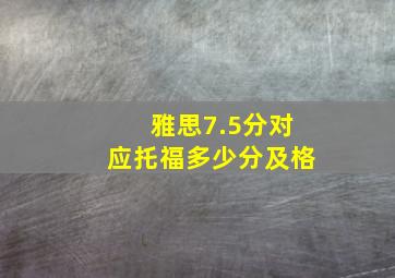 雅思7.5分对应托福多少分及格