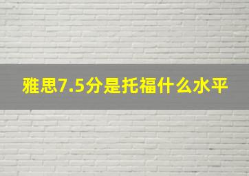 雅思7.5分是托福什么水平