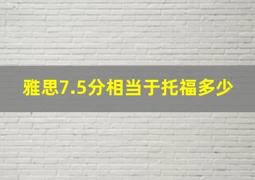 雅思7.5分相当于托福多少